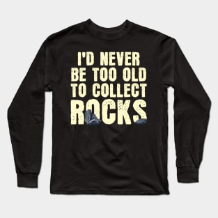 I'd Never Be Too Old To Collect Rocks Long Sleeve T-Shirt